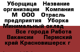 Уборщица › Название организации ­ Компания М, ООО › Отрасль предприятия ­ Уборка › Минимальный оклад ­ 14 000 - Все города Работа » Вакансии   . Пермский край,Красновишерск г.